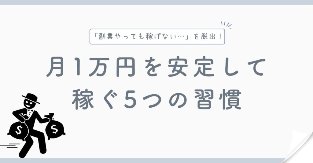 「副業で月1万円すら稼げない…」そんな悩みを超えた僕が実践している、稼げる人が持つ5つの習慣を公開!