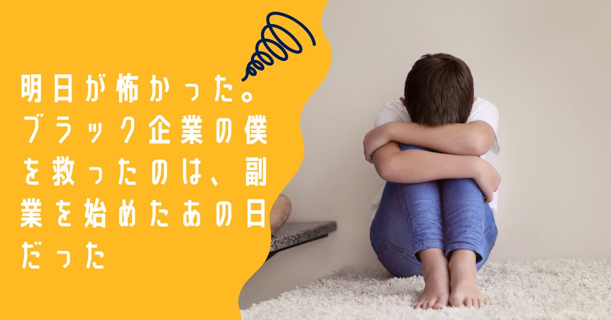 明日が怖かった。ブラック企業で絶望していた僕が、副業に挑戦して見つけた小さな希望の物語。あの日の僕と同じように悩んでいるあなたに届けたい。